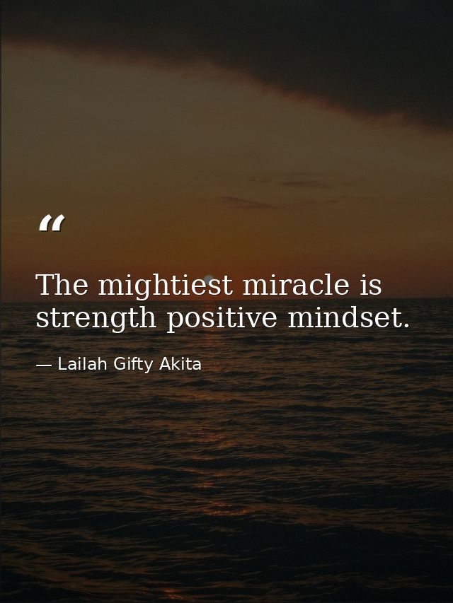 The mightiest miracle is strength positive mindset. — Lailah Gifty Akita