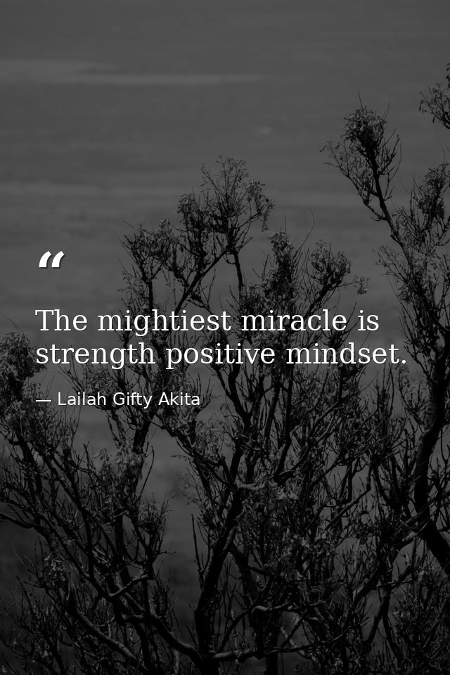 The mightiest miracle is strength positive mindset. — Lailah Gifty Akita