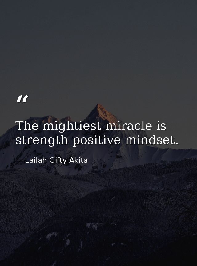 The mightiest miracle is strength positive mindset. — Lailah Gifty Akita