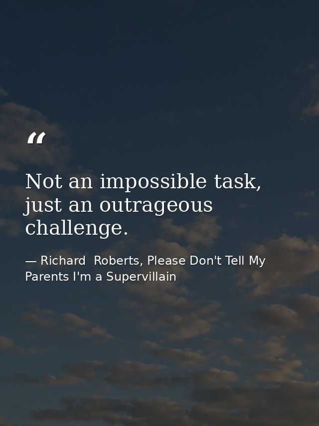Not an impossible task, just an outrageous challenge. — Richard  Roberts, Please Don't Tell My Parents I'm a Supervillain