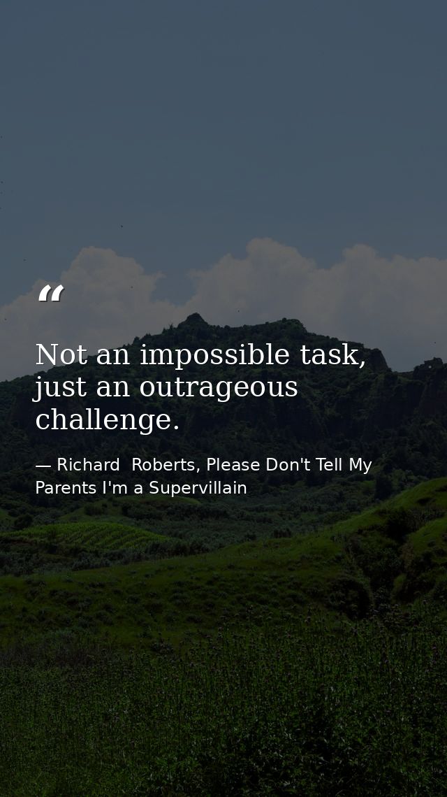 Not an impossible task, just an outrageous challenge. — Richard  Roberts, Please Don't Tell My Parents I'm a Supervillain