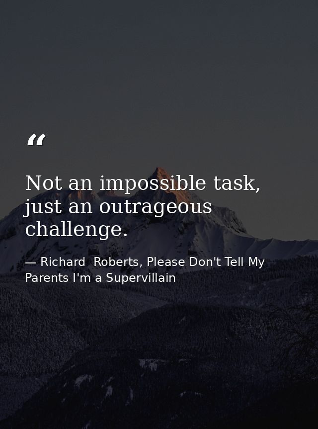 Not an impossible task, just an outrageous challenge. — Richard  Roberts, Please Don't Tell My Parents I'm a Supervillain