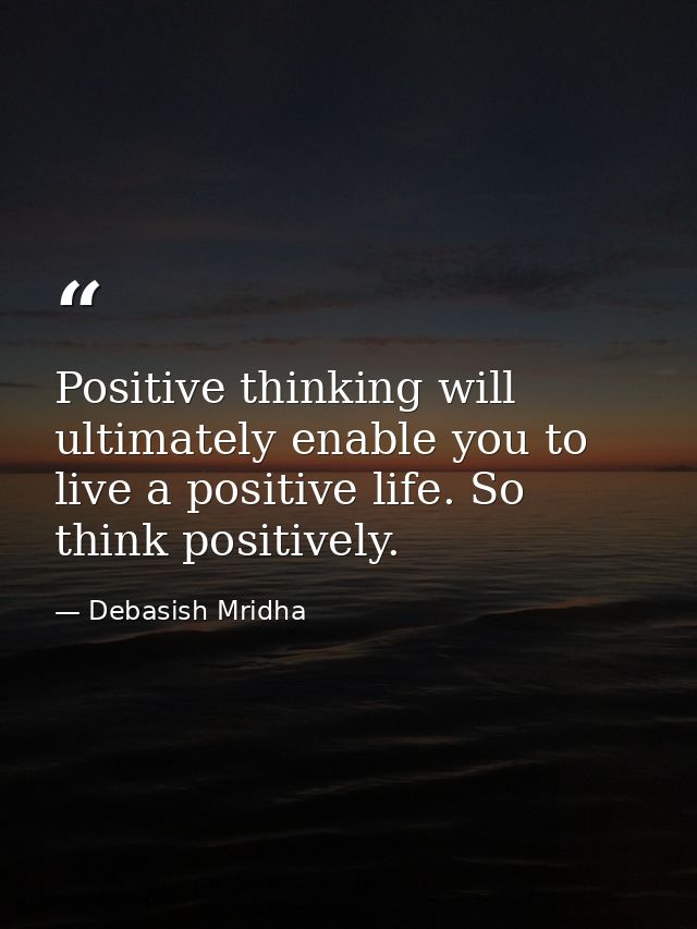 Positive thinking will ultimately enable you to live a positive life. So think positively. — Debasish Mridha