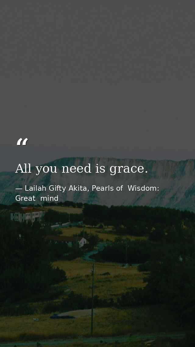 All you need is grace. — Lailah Gifty Akita, Pearls of  Wisdom: Great  mind