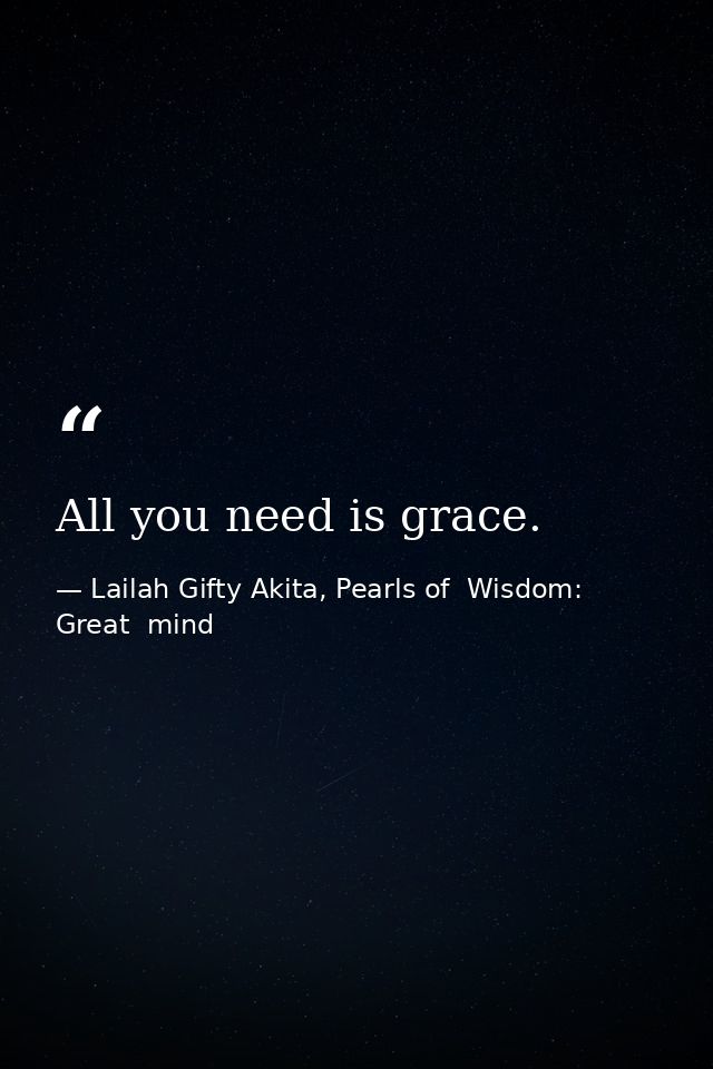 All you need is grace. — Lailah Gifty Akita, Pearls of  Wisdom: Great  mind