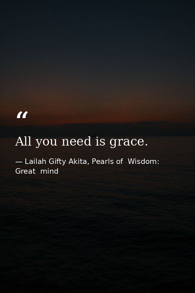 All you need is grace. — Lailah Gifty Akita, Pearls of  Wisdom: Great  mind