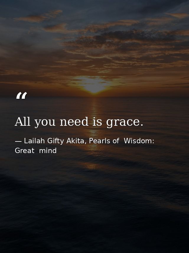 All you need is grace. — Lailah Gifty Akita, Pearls of  Wisdom: Great  mind