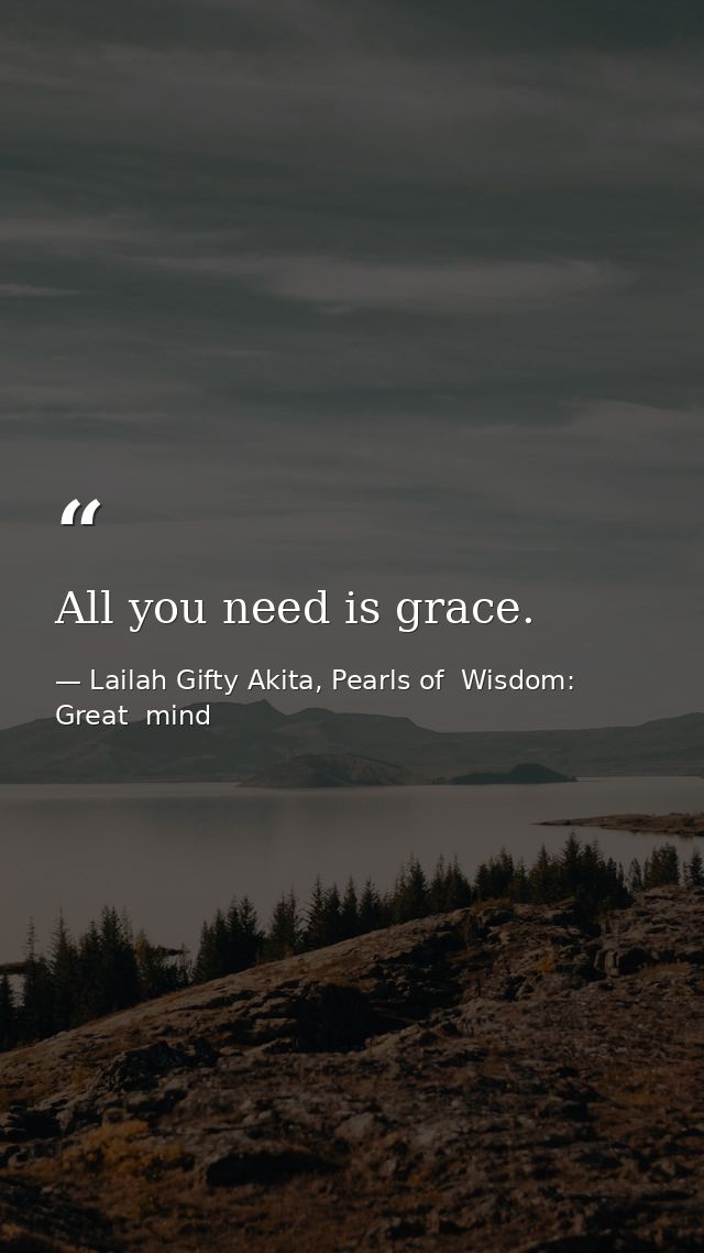 All you need is grace. — Lailah Gifty Akita, Pearls of  Wisdom: Great  mind