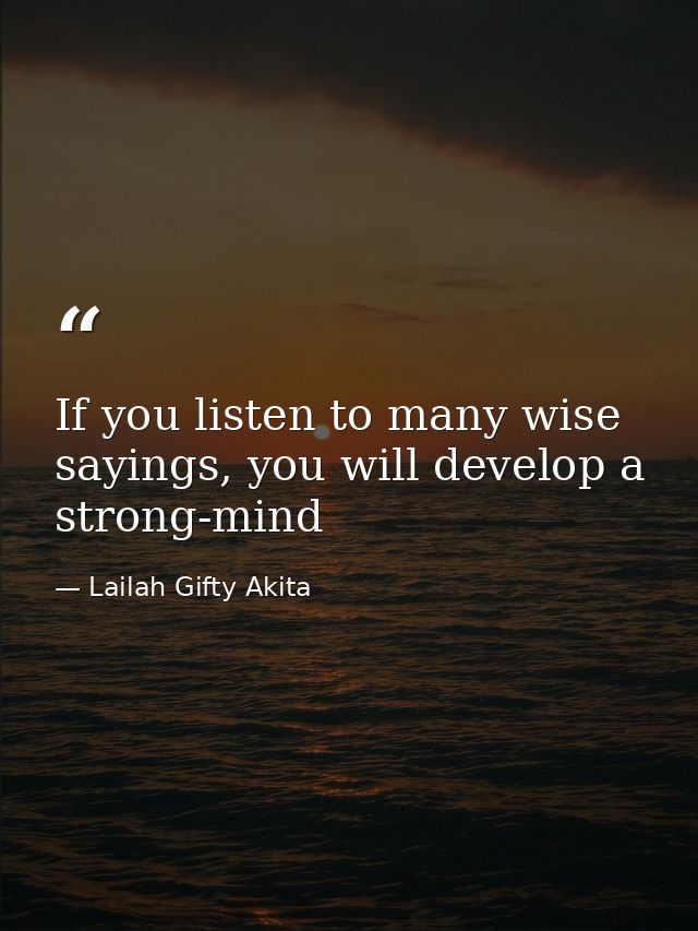 If you listen to many wise sayings, you will develop a strong-mind — Lailah Gifty Akita