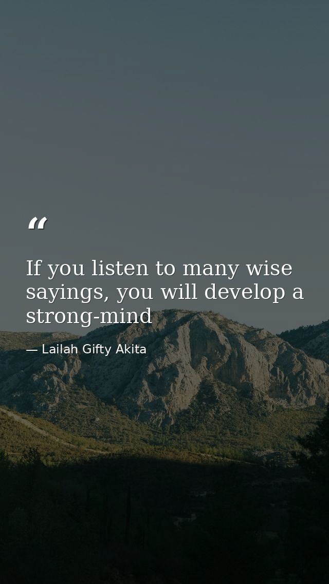 If you listen to many wise sayings, you will develop a strong-mind — Lailah Gifty Akita