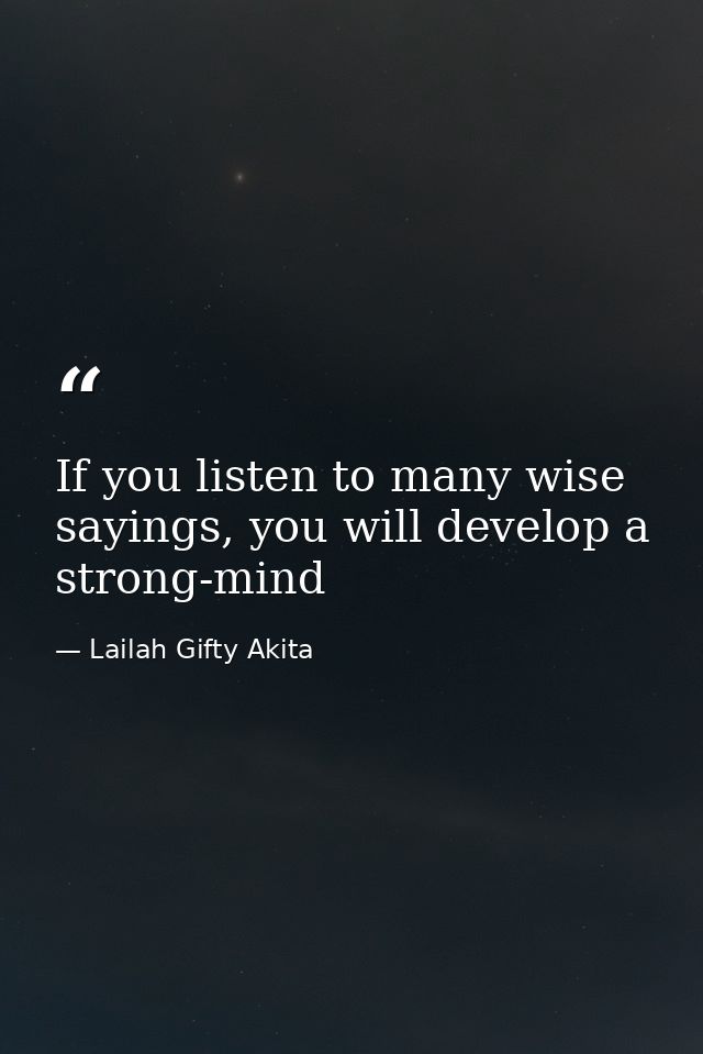 If you listen to many wise sayings, you will develop a strong-mind — Lailah Gifty Akita