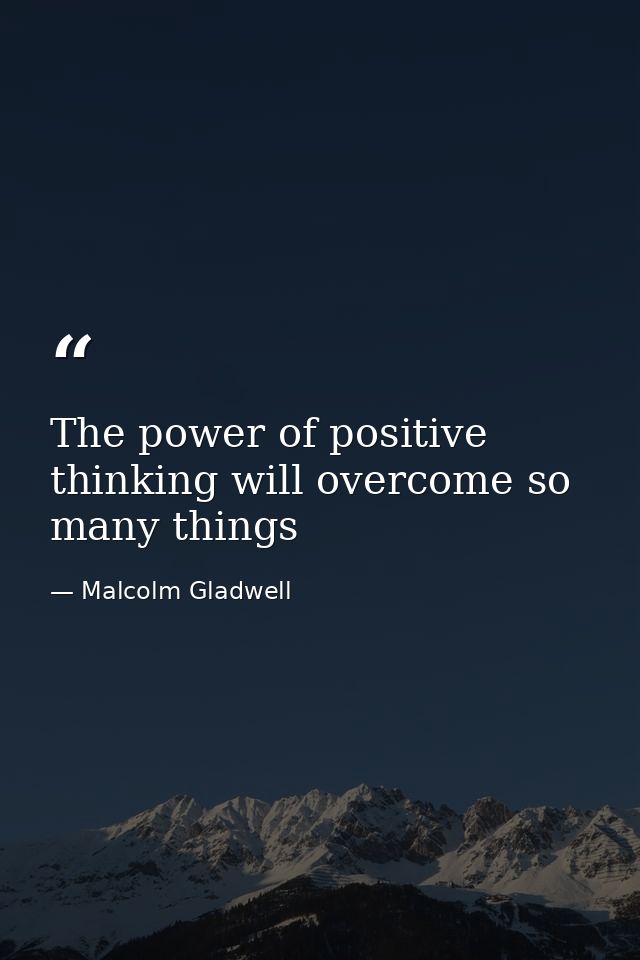 The power of positive thinking will overcome so many things — Malcolm Gladwell