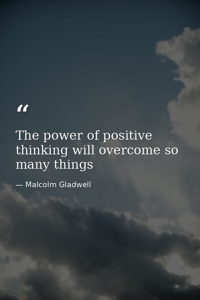 The power of positive thinking will overcome so many things — Malcolm Gladwell