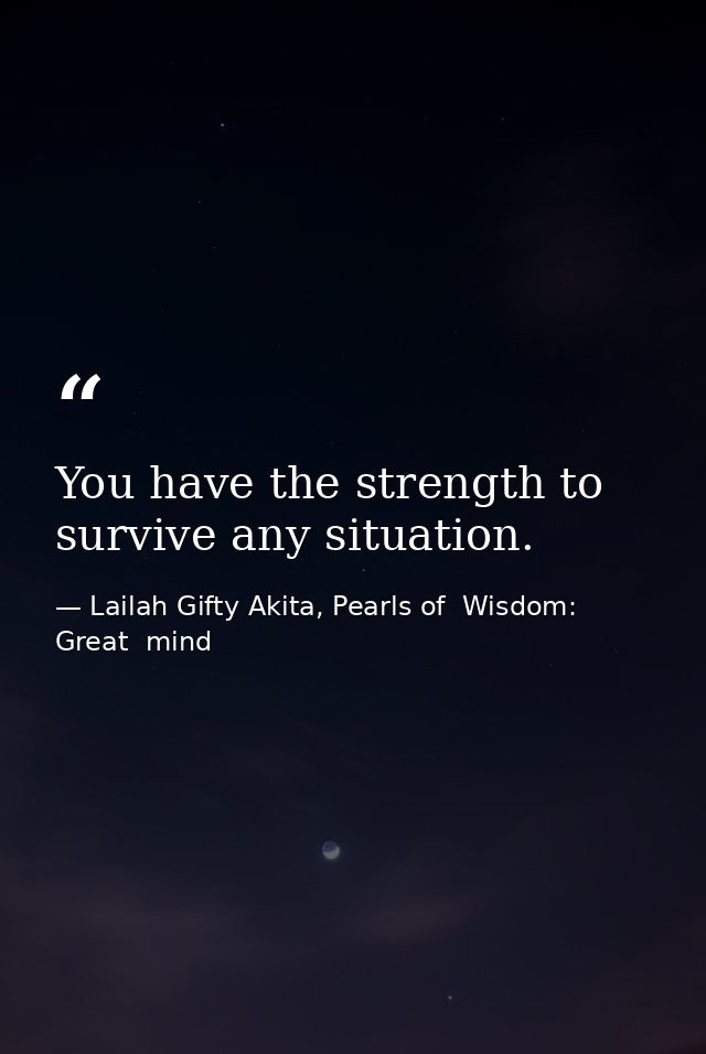 You have the strength to survive any situation. — Lailah Gifty Akita, Pearls of  Wisdom: Great  mind