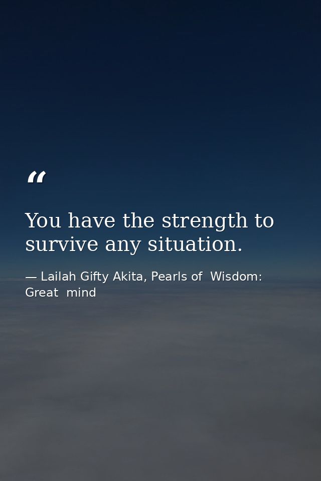 You have the strength to survive any situation. — Lailah Gifty Akita, Pearls of  Wisdom: Great  mind