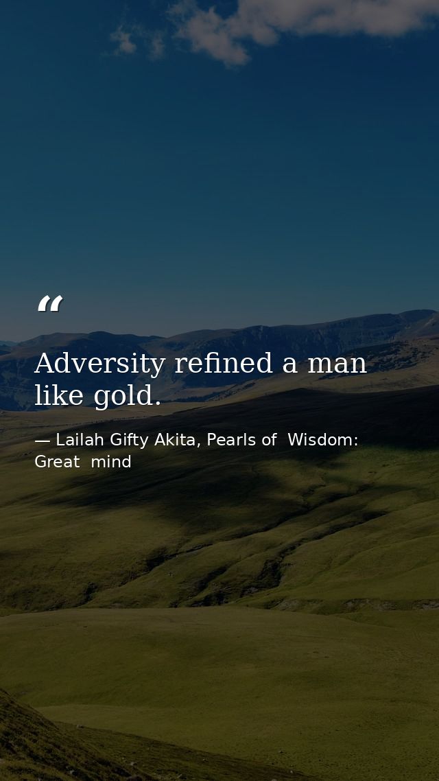 Adversity refined a man like gold. — Lailah Gifty Akita, Pearls of  Wisdom: Great  mind