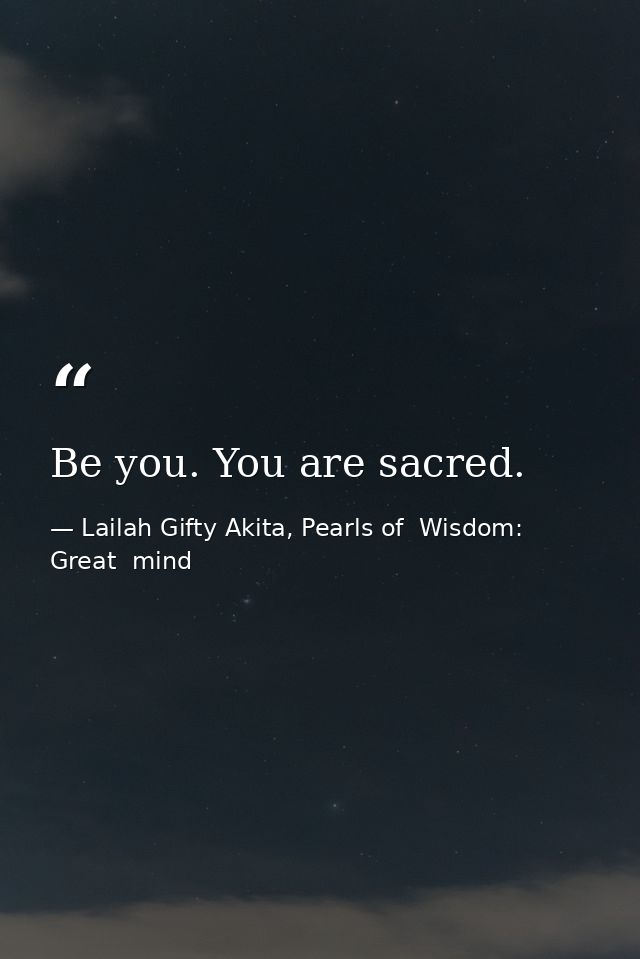 Be you. You are sacred. — Lailah Gifty Akita, Pearls of  Wisdom: Great  mind