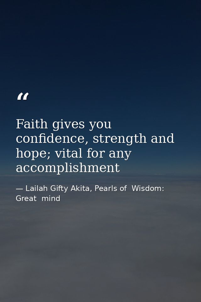 Faith gives you confidence, strength and hope; vital for any accomplishment — Lailah Gifty Akita, Pearls of  Wisdom: Great  mind