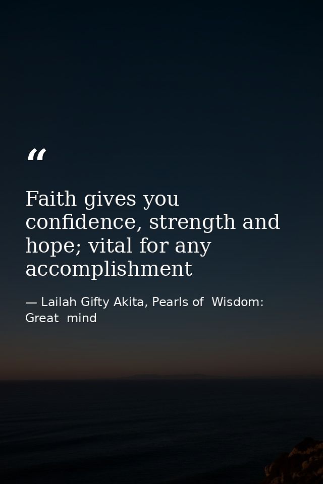 Faith gives you confidence, strength and hope; vital for any accomplishment — Lailah Gifty Akita, Pearls of  Wisdom: Great  mind