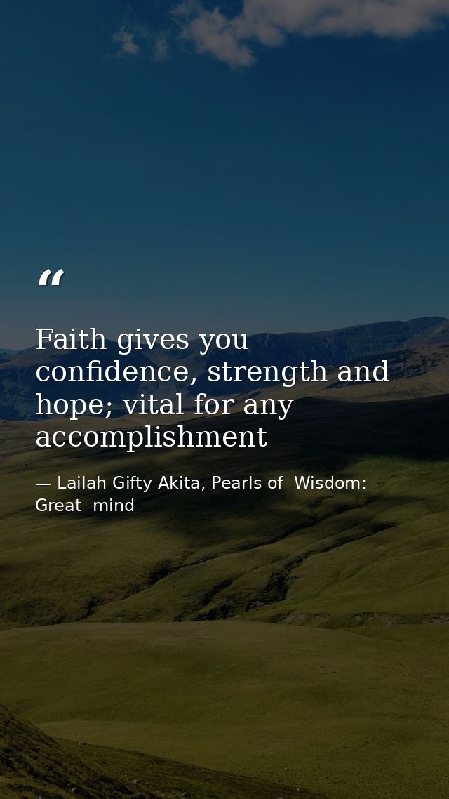 Faith gives you confidence, strength and hope; vital for any accomplishment — Lailah Gifty Akita, Pearls of  Wisdom: Great  mind