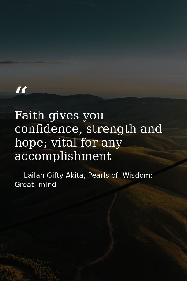 Faith gives you confidence, strength and hope; vital for any accomplishment — Lailah Gifty Akita, Pearls of  Wisdom: Great  mind