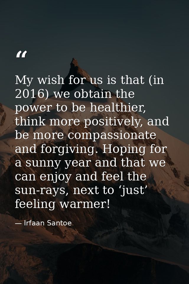 My wish for us is that (in 2016) we obtain the power to be healthier, think more positively, and be more compassionate a — Irfaan Santoe
