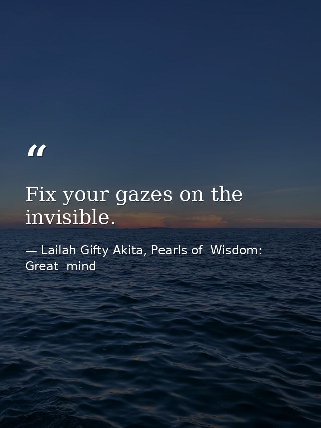 Fix your gazes on the invisible. — Lailah Gifty Akita, Pearls of  Wisdom: Great  mind