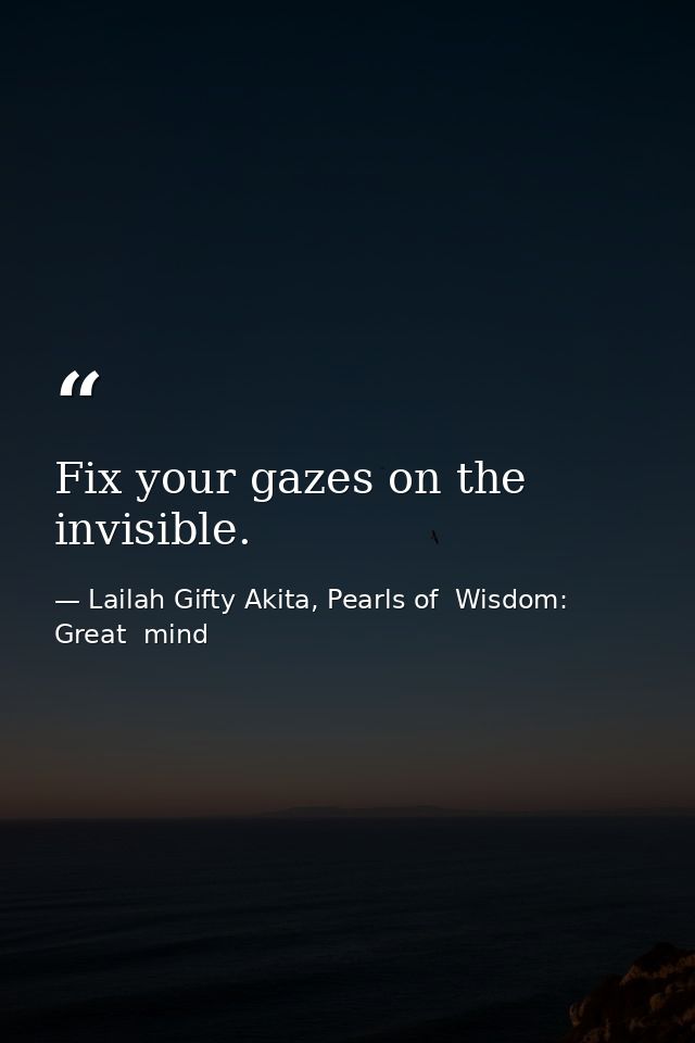 Fix your gazes on the invisible. — Lailah Gifty Akita, Pearls of  Wisdom: Great  mind