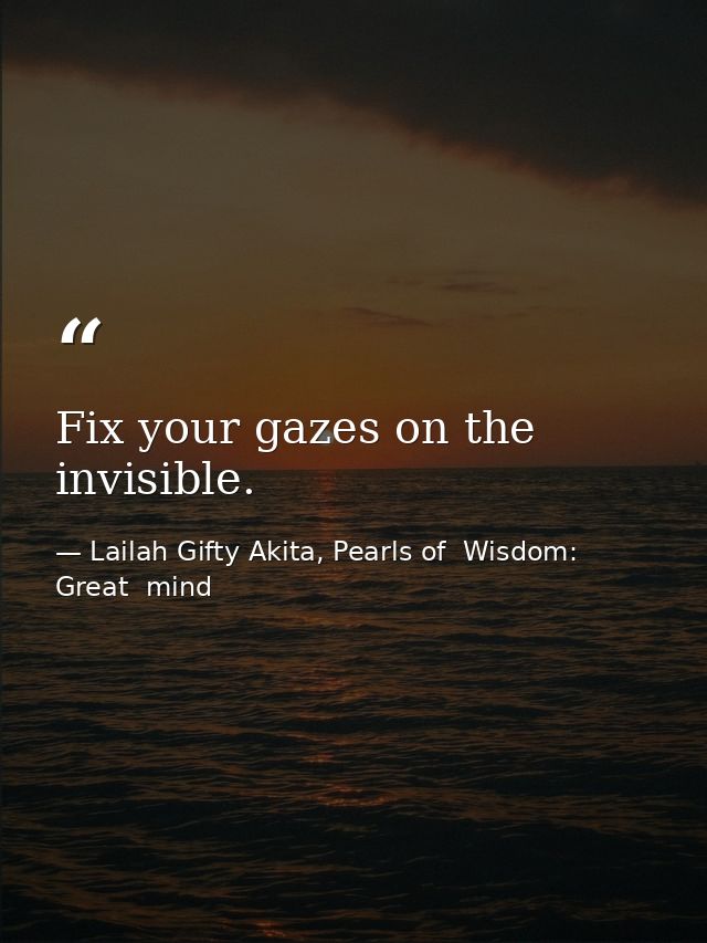 Fix your gazes on the invisible. — Lailah Gifty Akita, Pearls of  Wisdom: Great  mind