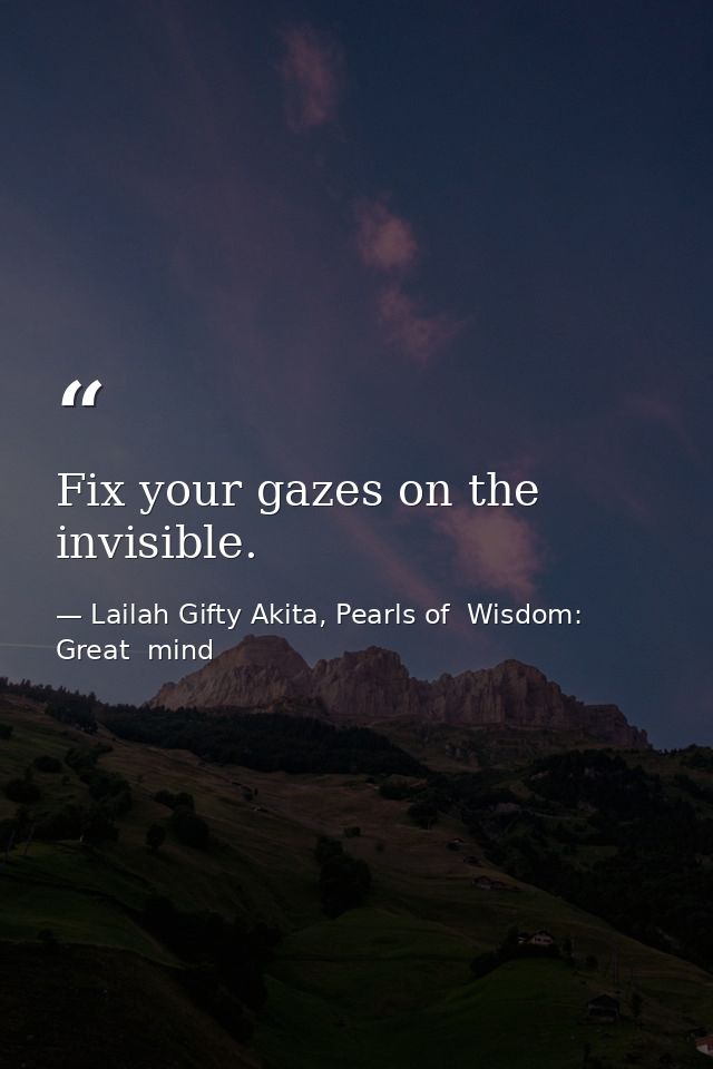 Fix your gazes on the invisible. — Lailah Gifty Akita, Pearls of  Wisdom: Great  mind