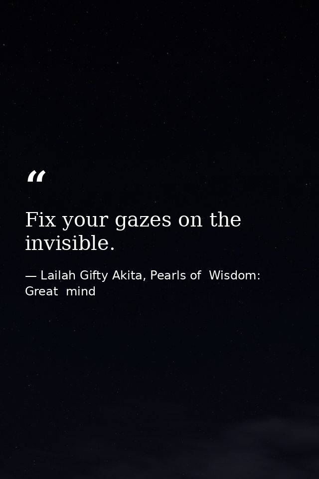 Fix your gazes on the invisible. — Lailah Gifty Akita, Pearls of  Wisdom: Great  mind