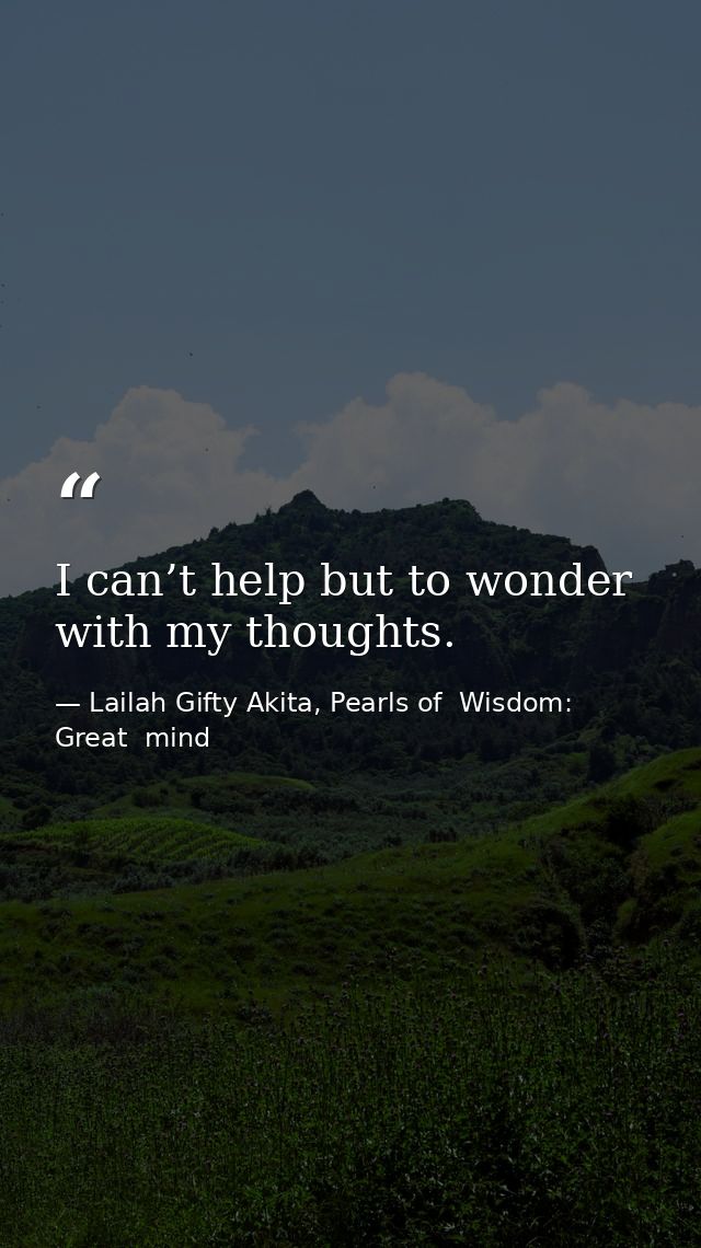 I can’t help but to wonder with my thoughts. — Lailah Gifty Akita, Pearls of  Wisdom: Great  mind