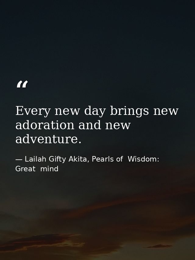 Every new day brings new adoration and new adventure. — Lailah Gifty Akita, Pearls of  Wisdom: Great  mind