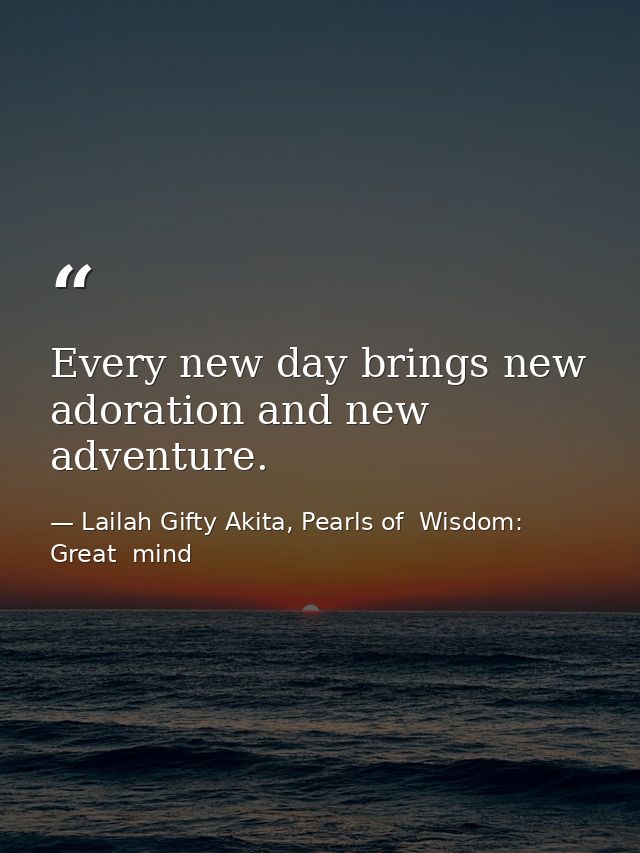 Every new day brings new adoration and new adventure. — Lailah Gifty Akita, Pearls of  Wisdom: Great  mind