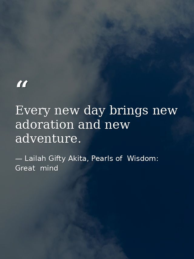 Every new day brings new adoration and new adventure. — Lailah Gifty Akita, Pearls of  Wisdom: Great  mind