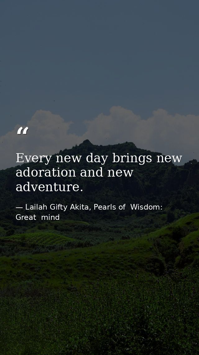 Every new day brings new adoration and new adventure. — Lailah Gifty Akita, Pearls of  Wisdom: Great  mind