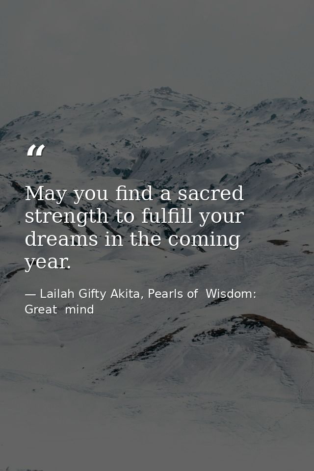 May you find a sacred strength to fulfill your dreams in the coming year. — Lailah Gifty Akita, Pearls of  Wisdom: Great  mind