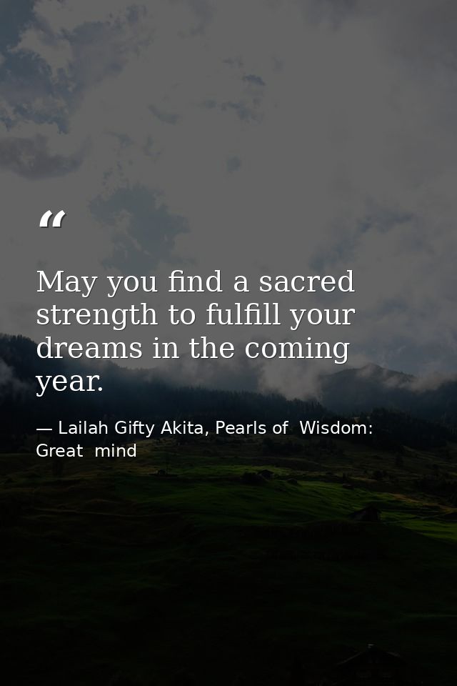 May you find a sacred strength to fulfill your dreams in the coming year. — Lailah Gifty Akita, Pearls of  Wisdom: Great  mind