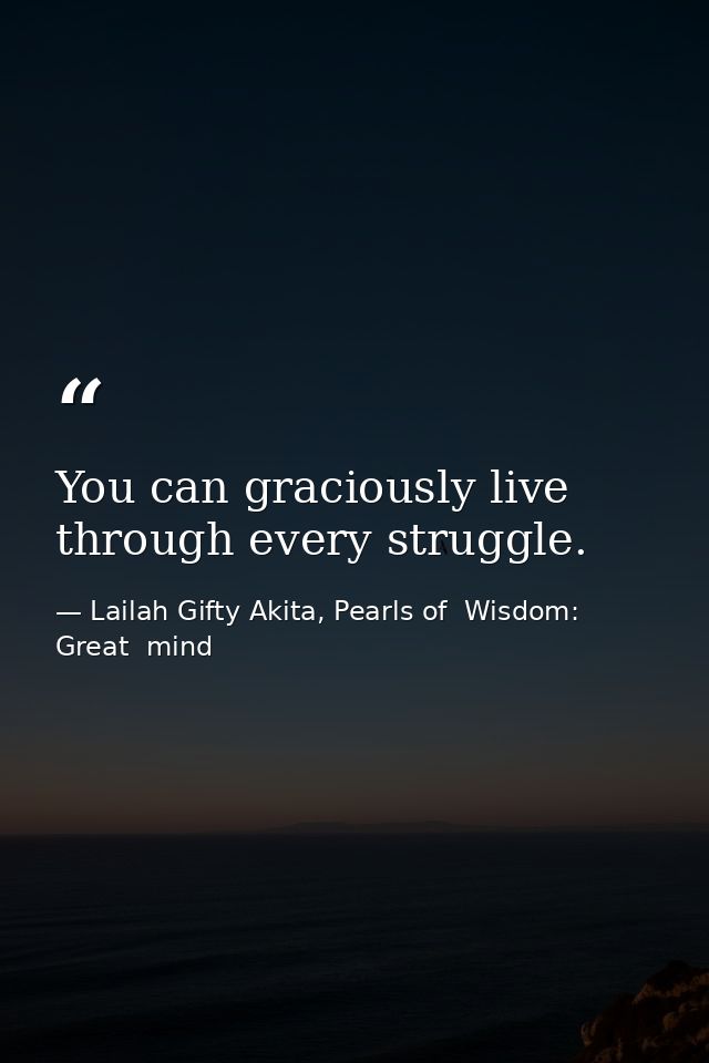 You can graciously live through every struggle. — Lailah Gifty Akita, Pearls of  Wisdom: Great  mind