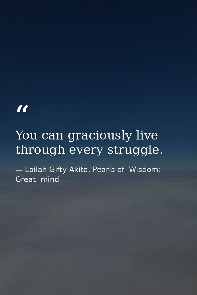 You can graciously live through every struggle. — Lailah Gifty Akita, Pearls of  Wisdom: Great  mind