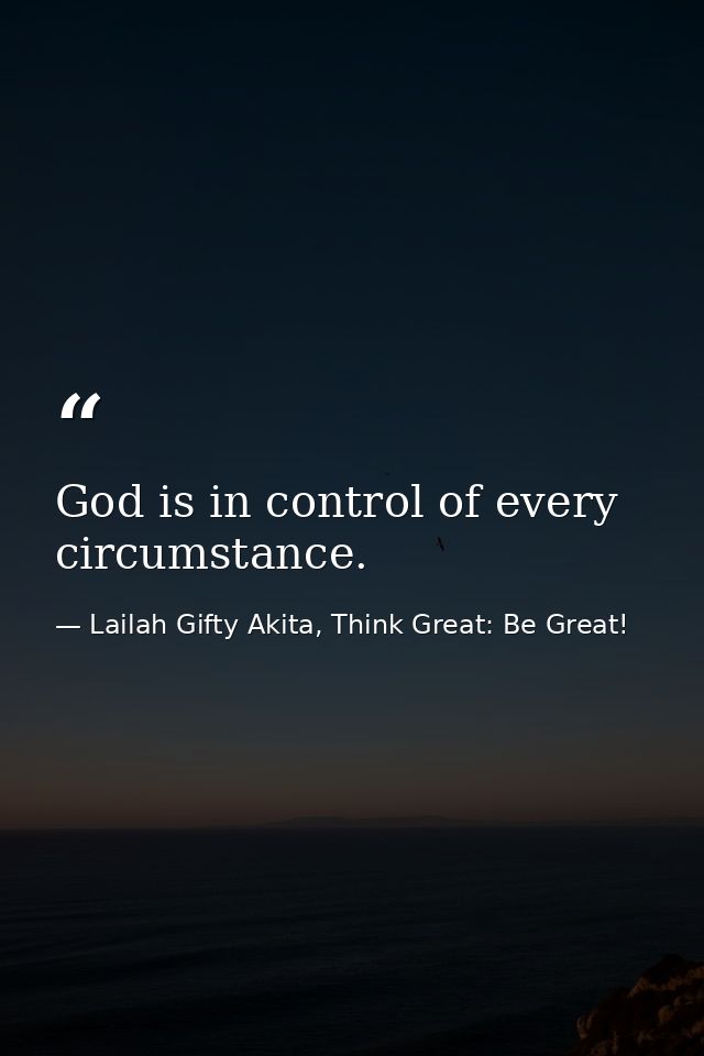 God is in control of every circumstance. — Lailah Gifty Akita, Think Great: Be Great!