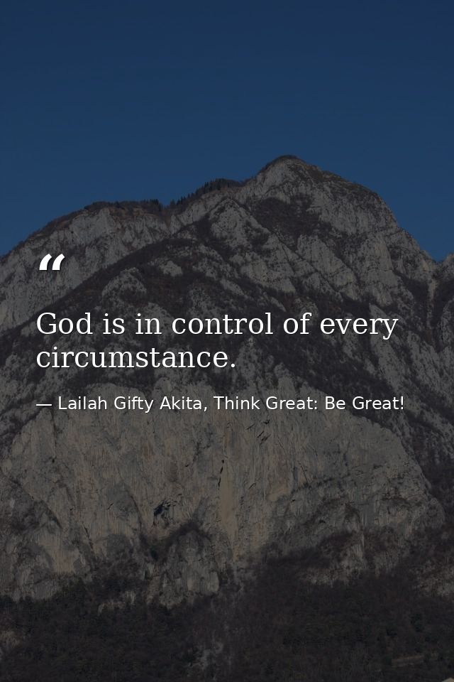 God is in control of every circumstance. — Lailah Gifty Akita, Think Great: Be Great!