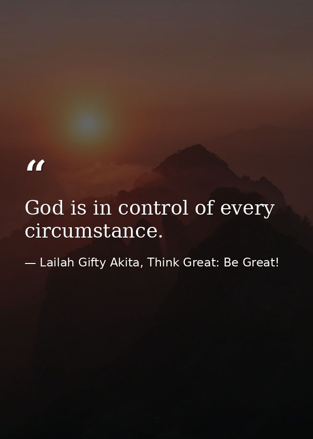 God is in control of every circumstance. — Lailah Gifty Akita, Think Great: Be Great!