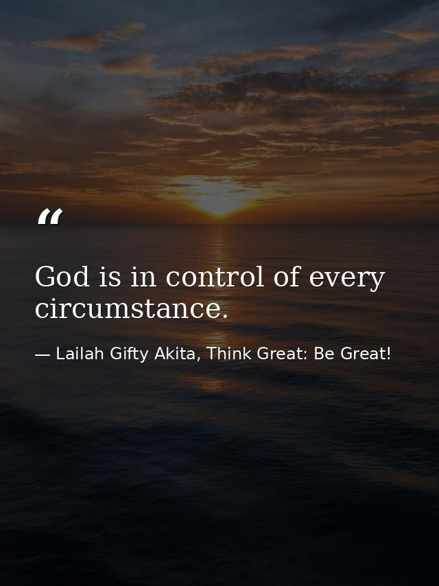 God is in control of every circumstance. — Lailah Gifty Akita, Think Great: Be Great!