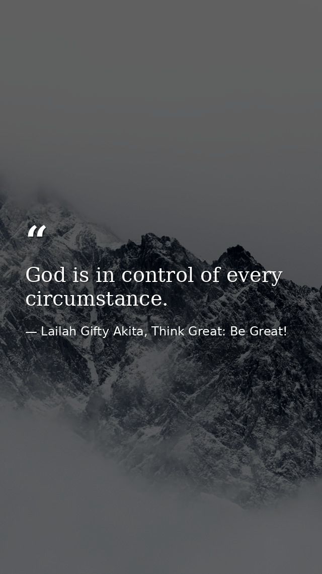 God is in control of every circumstance. — Lailah Gifty Akita, Think Great: Be Great!