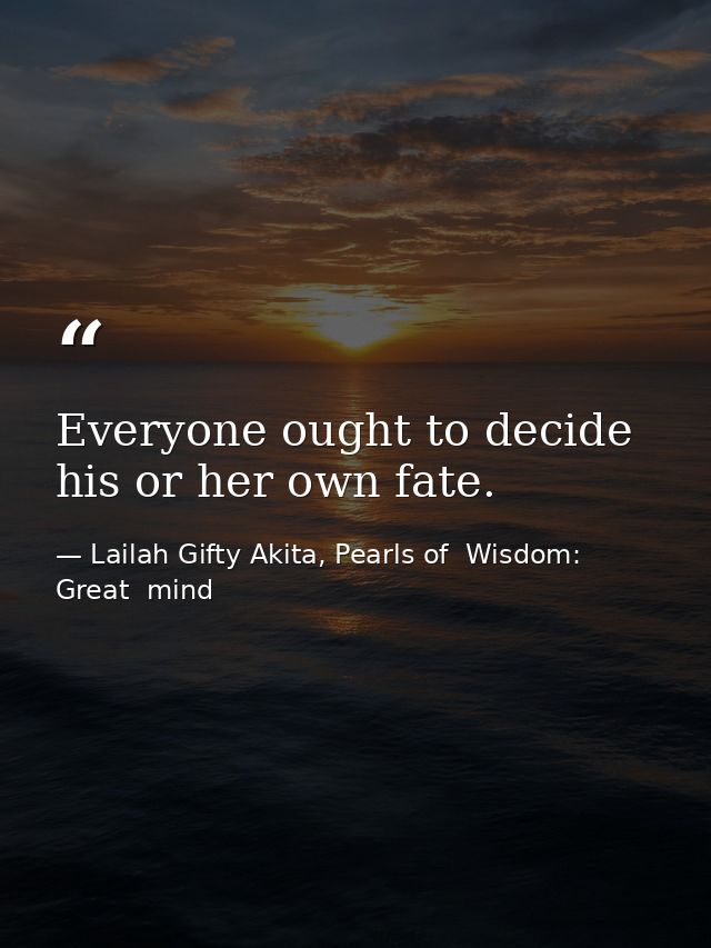 Everyone ought to decide his or her own fate. — Lailah Gifty Akita, Pearls of  Wisdom: Great  mind
