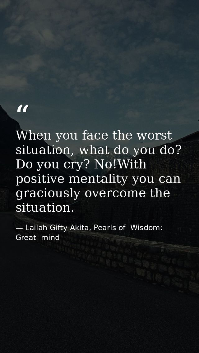 When you face the worst situation, what do you do? Do you cry? No!With positive mentality you can graciously overcome th — Lailah Gifty Akita, Pearls of  Wisdom: Great  mind