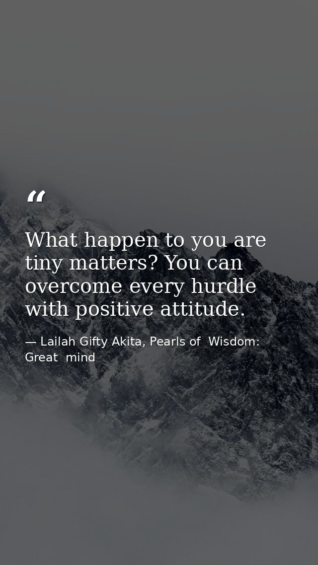 What happen to you are tiny matters? You can overcome every hurdle with positive attitude. — Lailah Gifty Akita, Pearls of  Wisdom: Great  mind