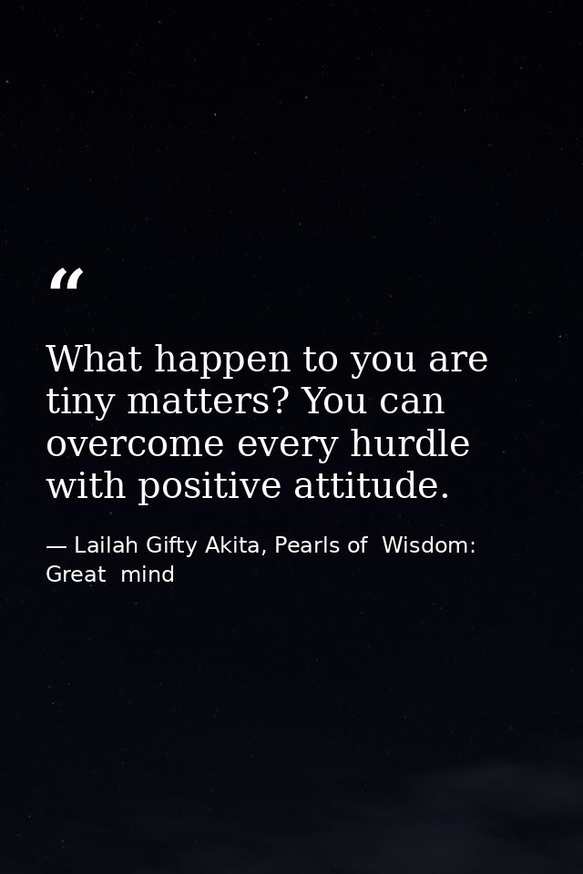 What happen to you are tiny matters? You can overcome every hurdle with positive attitude. — Lailah Gifty Akita, Pearls of  Wisdom: Great  mind
