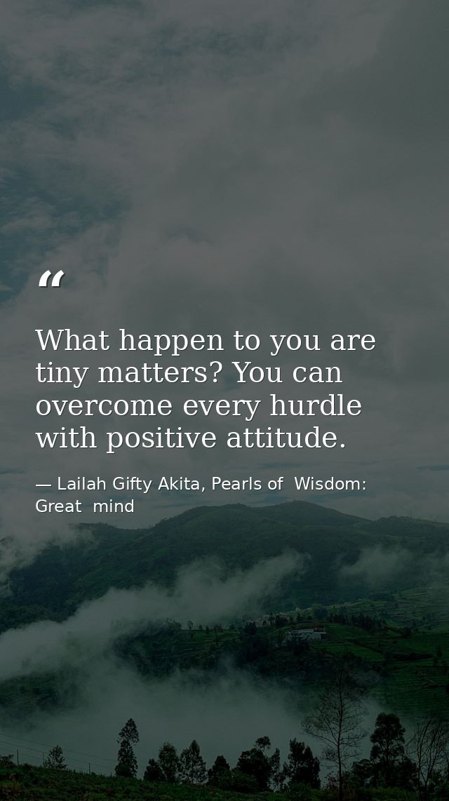 What happen to you are tiny matters? You can overcome every hurdle with positive attitude. — Lailah Gifty Akita, Pearls of  Wisdom: Great  mind